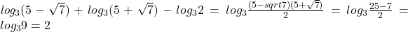  	 	\it{ \bl log_3(5-\sqrt7) + log_3(5+\sqrt7)-log_32 = log_3\frac{(5-sqrt7)(5+\sqrt7)}{2} = log_3 \frac{25-7}{2} = log_39 = 2} 	