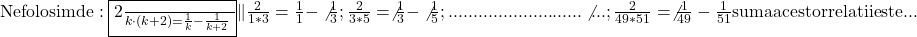 \rm{\bl\\     Ne folosim de : \fbox{\frac{2}{k\cdot(k+2)}=\frac{1}{k}-\frac{1}{k+2}}\\ 	             \| \frac{2}{1*3} = \frac{1}{1} - \not{\frac{1}{3}} ;\\ 	 \frac{2}{3*5} = \not{\frac{1}{3}} - \not{\frac{1}{5}} ;\\ 	...........................\not... ;\\ 	\frac{2}{49*51}=\not{\frac{1}{49}} - \frac{1}{51} suma acestor relatii este ...