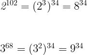  	 	\it{\Large\bl 2^{102} = (2^3)^{34} = 8^{34}\\\;\\ \\\;\\3^{68} = (3^2)^{34} = 9^{34}} 	