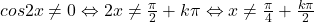 cos 2x \neq 0 \Leftrightarrow 2x \neq \frac{\pi}{2} + k\pi \Leftrightarrow x\neq \frac{\pi}{4}+\frac{k\pi}{2}