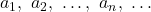 a_1,\,\,a_2 ,\,\, \ldots ,\,\,a_n ,\,\, \ldots 