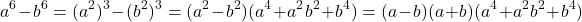  	\[ 	a^6  - b^6  = (a^2 )^3  - (b^2 )^3  = (a^2  - b^2 )(a^4  + a^2 b^2  + b^4 ) = (a - b)(a + b)(a^4  + a^2 b^2  + b^4 ) 	\] 	