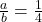 \frac{a}{b}=\frac{1}{4}