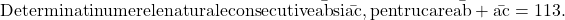  	\rm{Determinati numerele naturale consecutive \bar{ab} si \bar{ac}, pentru care \bar{ab} + \bar{ac} = 113. 	} 	