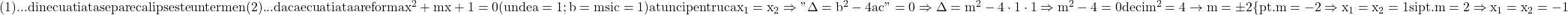 \rm{(1)... din ecuatia ta se pare ca lipseste un termen \\ 	(2)... daca ecuatia ta are forma x^2+mx+1=0 (unde a=1; b=m si c=1) atunci \\ 	pentru ca x_1=x_2  \Rightarrow  " \Delta=b^2-4ac "=0  \\ 	\Rightarrow  \Delta=m^2-4\cdot1\cdot1 \Rightarrow  m^2-4=0 deci m^2=4   \rightarrow  m=\pm2   \{ pt. m=-2 \Rightarrow  x_1=x_2=1 si\\ 	 pt. m=  2 \Rightarrow  x_1=x_2=-1 	\bl 	 	