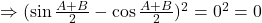 \Rightarrow (\sin\frac{A+B}{2}-\cos\frac{A+B}{2})^2=0^2=0