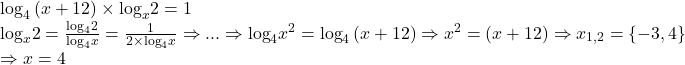  	\begin{array}{l} 	{\log _4}\left( {x + 12} \right) \times {\log _x}2 = 1\\ 	{\log _x}2 = \frac{{{{\log }_4}2}}{{{{\log }_4}x}} = \frac{1}{{2 \times {{\log }_4}x}} \Rightarrow ... \Rightarrow {\log _4}{x^2} = {\log _4}\left( {x + 12} \right) \Rightarrow {x^2} = \left( {x + 12} \right) \Rightarrow {x_{1,2}} = \left\{ { - 3,4} \right\}\\ 	 \Rightarrow x = 4 	\end{array} 	