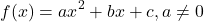  	\[f(x) =  {ax}\nolimits^2  + bx + c,a \ne 0\] 	