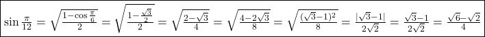 \fbox{\sin \frac{\pi}{12}=\sqrt{\frac{1-\cos \frac{\pi}{6}}{2}}=\sqrt{\frac{1-\frac{\sqrt{3}}{2}}{2}}=\sqrt{\frac{2-\sqrt 3}{4}}=\sqrt{\frac{4-2\sqrt 3}{8}}=\sqrt{\frac{(\sqrt{3}-1)^2}{8}}=\frac{|\sqrt{3}-1|}{2\sqrt{2}}=\frac{\sqrt 3-1}{2\sqrt 2}=\frac{\sqrt{6}-\sqrt{2}}{4}}