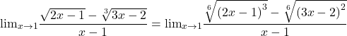 \[ 	 {\lim }\limits_{x \to 1} \frac{{\sqrt {2x - 1}  - \sqrt[3]{{3x - 2}}}}{{x - 1}} =  {\lim }\limits_{x \to 1} \frac{{\sqrt[6]{{\left( {2x - 1} \right)^3 }} - \sqrt[6]{{\left( {3x - 2} \right)^2 }}}}{{x - 1}} 	\] 	