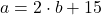 a=2\cdot b+15