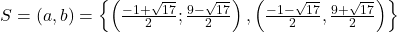 S=(a,b)=\left \{ \left(\frac{-1+\sqrt{17}}{2};\frac{9-\sqrt{17}}{2}\right),\left( \frac{-1-\sqrt{17}}{2},\frac{9+\sqrt{17}}{2}\right)\right \}