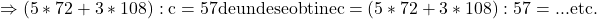 \rm{ \Rightarrow    (5*72+3*108) : c = 57  de unde se obtine  c=(5*72+3*108) : 57 = ...     \\ 	                                                     etc.   \bl   