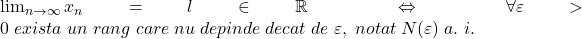 \lim_{n\to \infty }x_n=l\in \mathbb{R}\;\Leftrightarrow \;\forall \varepsilon >0\;exista\;un\;rang\;care\;nu\;depinde\;decat\;de\;\varepsilon ,\;notat\;N(\varepsilon )\;a.\;i.