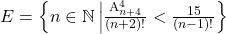  	E=\left \{ n\in \mathbb{N}\left |{\frac{\textrm{A}_{n+4}^{4}}{(n+2)!}<\frac{15}{(n-1)!}} \right \} 	