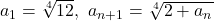 a_1=\sqrt[4]{12},\ a_{n+1}=\sqrt[4]{2+a_n}