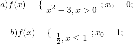  	\[a)f(x) = \{ \begin{array} 	{2x + 1,x \le 0}\\ 	{{x^2} - 3,x > 0} 	\end{array};{x_0} = 0;\] 	\[b)f(x) = \{ \begin{array} 	{\frac{{\sqrt[3]{{x - 1}}}}{{x - 1}},x > 1}\\ 	{\frac{1}{2},x \le 1} 	\end{array};{x_0} = 1;\] 	