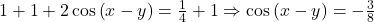 1+1+2\cos\left ( x-y \right )=\frac{1}{4}+1\Rightarrow \cos\left ( x-y \right )=-\frac{3}{8}