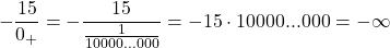 \[ 	 - \frac{{15}}{{0_ +  }} =  - \frac{{15}}{{\frac{1}{{10000...000}}}} =  - 15 \cdot 10000...000 =  - \infty 	\] 	