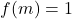  	f(m)=1 	