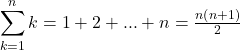 \[ 	\sum\limits_{k = 1}^n k  = 1 + 2 + ... + n = {\textstyle{{n\left( {n + 1} \right)} \over 2}} 	\] 	