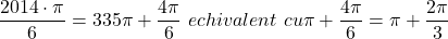 \dfrac{2014\cdot\pi}{6}=335\pi+\dfrac{4\pi}{6}\ echivalent\ cu\pi+\dfrac{4\pi}{6}=\pi+\dfrac{2\pi}{3} 	 	 	