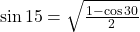 \sin 15 = \sqrt{\frac{1-\cos 30}{2}}