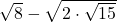 \sqrt{8}-\sqrt{2\cdot\sqrt{15}}