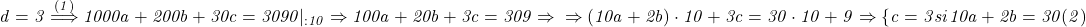  	\it{d = 3 \overset{(1)}{\Longrightarrow} 1000a + 200b + 30c = 3090 |_{ : 10} \Rightarrow 100a + 20b + 3c = 309 \Rightarrow  \\\;\\\Rightarrow (10a + 2b)\cdot10 + 3c = 30\cdot10 + 9 \Rightarrow \{c = 3\\\;\\si\\\;\\10a + 2b = 30  (2) \bl} 	 	