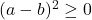 \bl (a-b)^{\small 2}\geq0