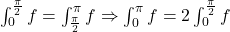 \int_{0}^{\frac{\pi }{2}}f=\int_{\frac{\pi }{2}}^{\pi }f\Rightarrow \int_{0}^{\pi }f=2\int_{0}^{\frac{\pi }{2}}f 