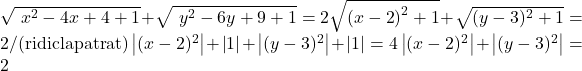    \sqrt {\ x\nolimits^2  - 4x + 4 + 1}  + \sqrt {\ y\nolimits^2  - 6y + 9 + 1}  = 2 \cr 	  \sqrt {\left( {x - 2} \right)^2  + 1}  + \sqrt {(y - 3)^2  + 1}  = 2/({\rm ridic la patrat)} \cr 	  \left| {(x - 2)^2 } \right| + \left| 1 \right| + \left| {(y - 3)^2 } \right| + \left| 1 \right| = 4 \cr 	  \left| {(x - 2)^2 } \right| + \left| {(y - 3)^2 } \right| = 2 	 	 	