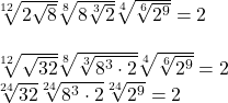 \[ 	\begin{array}{l} 	 \sqrt[{12}]{{2\sqrt 8 }}\sqrt[8]{{8\sqrt[3]{2}}}\sqrt[4]{{\sqrt[6]{{2^9 }}}} = 2 \\ 	  \\ 	 \sqrt[{12}]{{\sqrt {32} }}\sqrt[8]{{\sqrt[3]{{8^3  \cdot 2}}}}\sqrt[4]{{\sqrt[6]{{2^9 }}}} = 2 \\ 	 \sqrt[{24}]{{32}}\sqrt[{24}]{{8^3  \cdot 2}}\sqrt[{24}]{{2^9 }} = 2 \\ 	 \end{array} 	\] 	