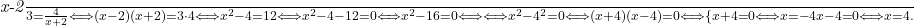  	 	\it{\red \frac{x-2}{3} = \frac{4}{x+2} \Longleftrightarrow  (x-2)(x+2) = 3\cdot4  \Longleftrightarrow  x^2 - 4 = 12 \Longleftrightarrow  x^2-4-12 = 0  \Longleftrightarrow   x^2 - 16 = 0 \Longleftrightarrow \\\;\\\Longleftrightarrow   x^2 - 4^2 = 0 \Longleftrightarrow  (x+4)(x-4) = 0 \Longleftrightarrow  \{x + 4 =0  \Longleftrightarrow   x = -4\\\;\\x - 4 = 0 \Longleftrightarrow   x = 4 .} 	