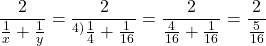  	\[ 	\frac{2}{{\frac{1}{x} + \frac{1}{y}}} = \frac{2}{{{}^{4)}\frac{1}{4} + \frac{1}{{16}}}} = \frac{2}{{\frac{4}{{16}} + \frac{1}{{16}}}} = \frac{2}{{\frac{5}{{16}}}} 	\] 	