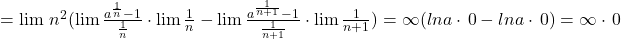 =\lim\,n^2(\lim\frac{a^{\frac{1}{n}}-1}{\frac{1}{n}}\cdot\lim\frac{1}{n}-\lim\frac{a^{\frac{1}{n+1}}-1}{\frac{1}{n+1}}\cdot\lim\frac{1}{n+1})=\infty(lna\cdot\,0-lna\cdot\,0)=\infty\cdot\,0