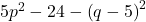 5p^2  - 24 - \left( {q - 5} \right)^2