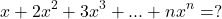 \[ 	x + 2x^2  + 3x^3  + ... + nx^n  = ? 	\]