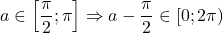 \[ 	a \in \left[ {\frac{\pi }{2};\pi } \right] \Rightarrow a - \frac{\pi }{2} \in \left[ {0;2\pi } \right) 	\]