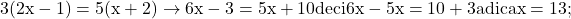 \rm{\bl\\ 	3(2x-1)=5(x+2)  \rightarrow  6x-3 = 5x +10  \\ 	deci 6x-5x=10+3  adica  x= 13 ;