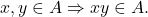 x,y \in A \Rightarrow xy \in A.