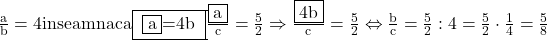 \rm{\bl\\ 	                    \frac{a}{b}=4 inseamna ca\fbox{ \fbox{a}=4b }\\ 	                    \frac{\fbox{a}}{c}=\frac{5}{2}\\ 	\Rightarrow   \frac{\fbox{4b}}{c}=\frac{5}{2}  \Leftrightarrow  \frac{b}{c}=\frac{5}{2}:4=\frac{5}{2}\cdot\frac{1}{4}=\frac{5}{8} 	 	 	