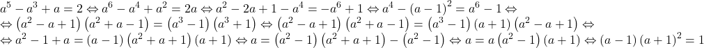 \[ 	\begin{array}{l} 	 a^5  - a^3  + a = 2 \Leftrightarrow a^6  - a^4  + a^2  = 2a \Leftrightarrow a^2  - 2a + 1 - a^4  =  - a^6  + 1 \Leftrightarrow a^4  - \left( {a - 1} \right)^2  = a^6  - 1 \Leftrightarrow  \\ 	  \Leftrightarrow \left( {a^2  - a + 1} \right)\left( {a^2  + a - 1} \right) = \left( {a^3  - 1} \right)\left( {a^3  + 1} \right) \Leftrightarrow \left( {a^2  - a + 1} \right)\left( {a^2  + a - 1} \right) = \left( {a^3  - 1} \right)\left( {a + 1} \right)\left( {a^2  - a + 1} \right) \Leftrightarrow  \\ 	  \Leftrightarrow a^2  - 1 + a = \left( {a - 1} \right)\left( {a^2  + a + 1} \right)\left( {a + 1} \right) \Leftrightarrow a = \left( {a^2  - 1} \right)\left( {a^2  + a + 1} \right) - \left( {a^2  - 1} \right) \Leftrightarrow a = a\left( {a^2  - 1} \right)\left( {a + 1} \right) \Leftrightarrow \left( {a - 1} \right)\left( {a + 1} \right)^2  = 1 \\ 	 \end{array} 	\]