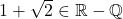 1+\sqrt{2}\in\mathbb{R}-\mathbb{Q}