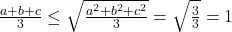 \bl\frac{a+b+c}{3}\le\sqrt{\frac{a^{\small 2}+b^{\small 2}+c^{\small 2}}{3}}=\sqrt{\frac{3}{3}}=1