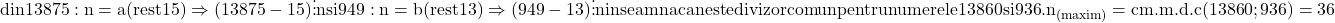 \rm{ 	din 13875 : n= a  (rest 15)  \Rightarrow   (13875-15) \vdots  {n} \\ 	     si  949 : n= b  (rest 13)  \Rightarrow   ( 949-13)  \vdots  {n} \\ 	inseamna ca n este divizor comun pentru numerele 13860 si 936 . \\ 	n_{(maxim)}=cm.m.d.c(13860 ;936 )=36 	 	 	