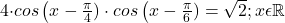  	 	4\cdot cos\left ( x-\frac{\pi}{4})\cdot cos\left ( x-\frac{\pi}{6})=\sqrt{2};    x\epsilon \mathbb{R} 	