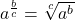 a^{\frac{b}{c}}=\sqrt[c]{a^b}