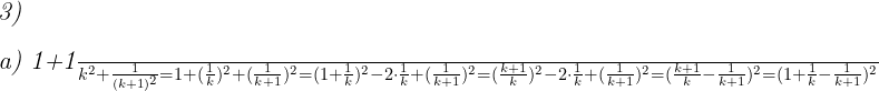  	 	\it{\Large \bl 3)\\\;\\a)  1+\frac{1}{k^2}+\frac{1}{(k+1)^2} = 1+(\frac{1}{k})^2+(\frac{1}{k+1})^2 = (1+\frac{1}{k})^2 - 2\cdot\frac{1}{k} + (\frac{1}{k+1})^2 = (\frac{k+1}{k})^2 -2\cdot\frac{1}{k} + (\frac{1}{k+1})^2 = (\frac{k+1}{k} - \frac{1}{k+1})^2 = (1 + \frac{1}{k} - \frac{1}{k+1})^2} 	