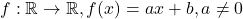 f:\mathbb{R} \rightarrow \mathbb{R},f(x)=ax+b, a \neq 0